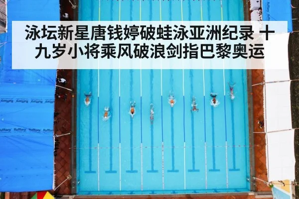 泳坛新星唐钱婷破蛙泳亚洲纪录 十九岁小将乘风破浪剑指巴黎奥运