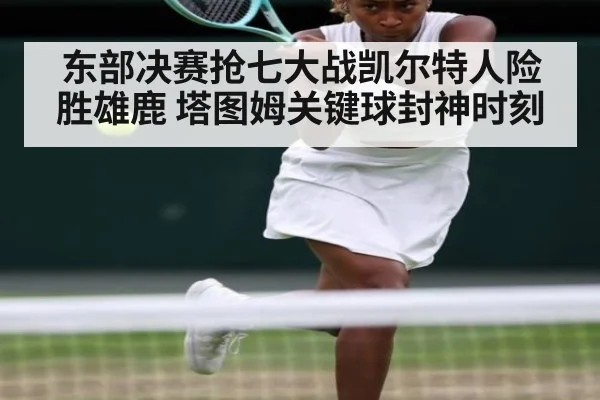 东部决赛抢七大战凯尔特人险胜雄鹿 塔图姆关键球封神时刻